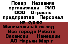 Повар › Название организации ­ РИО, ООО › Отрасль предприятия ­ Персонал на кухню › Минимальный оклад ­ 1 - Все города Работа » Вакансии   . Ненецкий АО,Нарьян-Мар г.